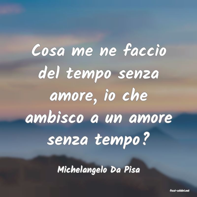 frasi di  Michelangelo Da Pisa
