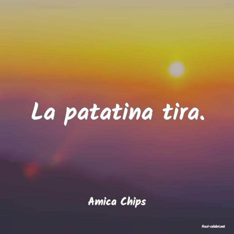frasi di  Amica Chips
