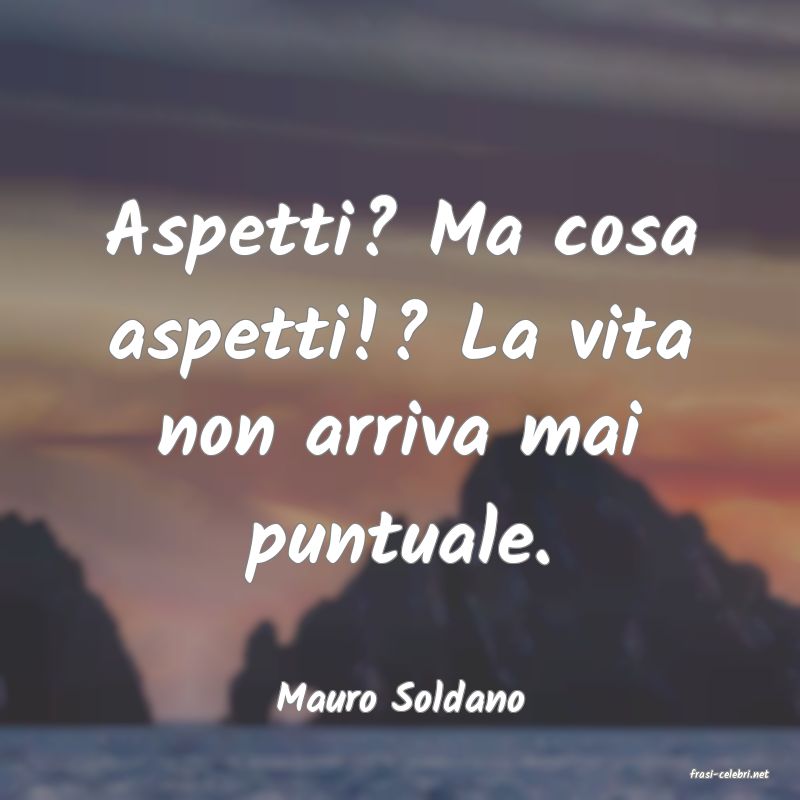 frasi di  Mauro Soldano
