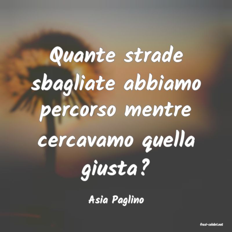 frasi di  Asia Paglino
