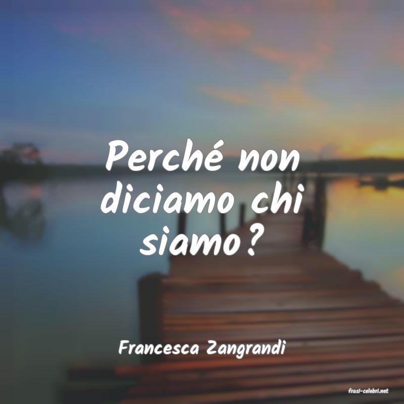 frasi di  Francesca Zangrandi
