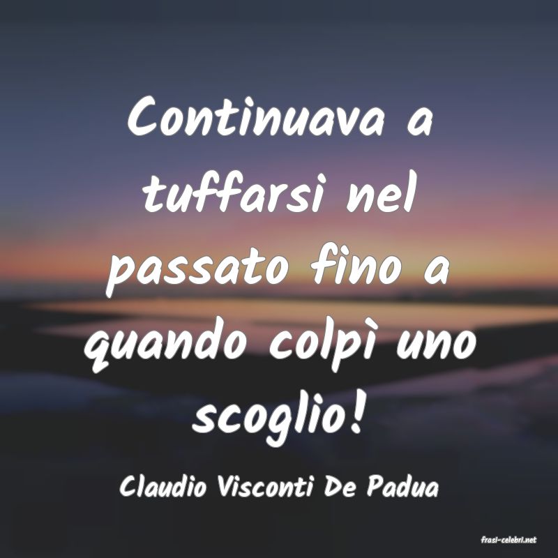 frasi di  Claudio Visconti De Padua
