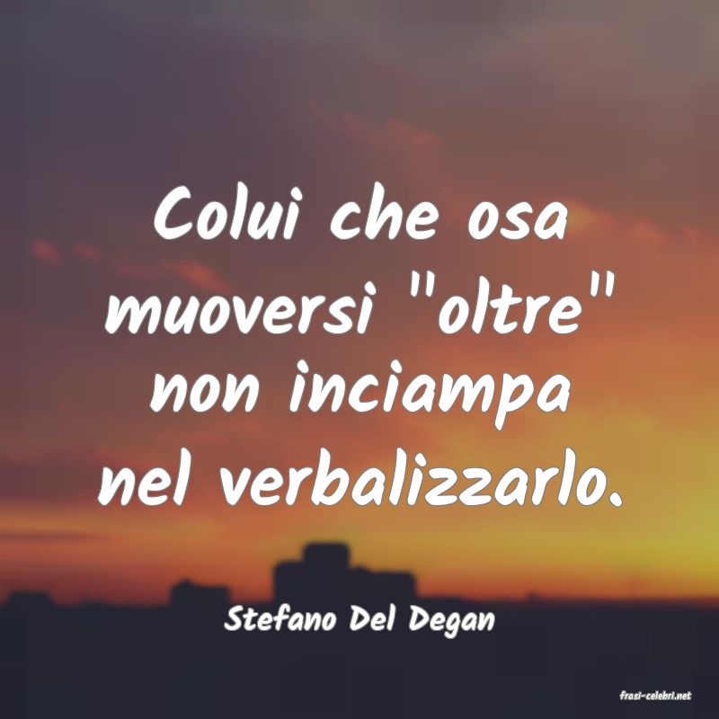 frasi di  Stefano Del Degan
