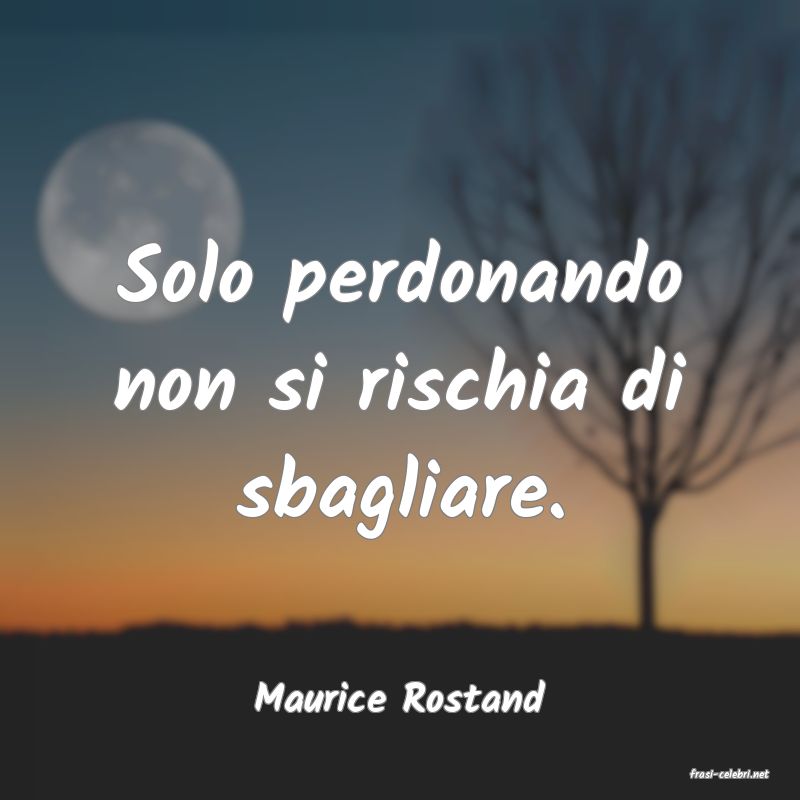 frasi di  Maurice Rostand
