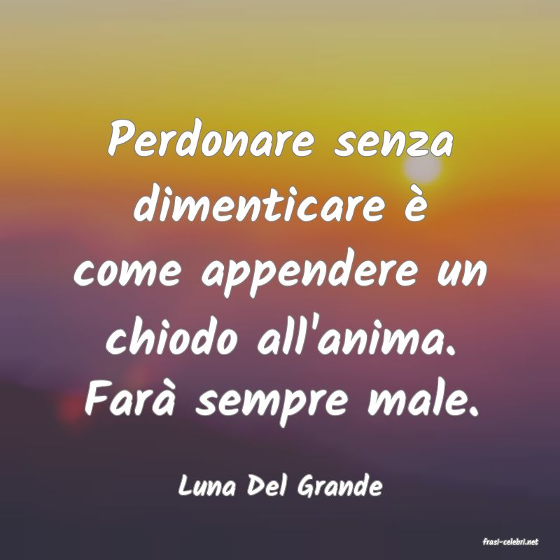 frasi di  Luna Del Grande
