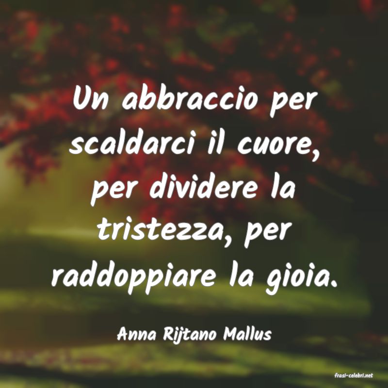 frasi di  Anna Rijtano Mallus
