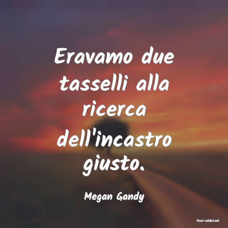 frasi di  Megan Gandy
