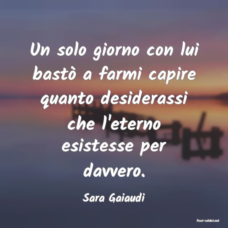 frasi di  Sara Gaiaudi
