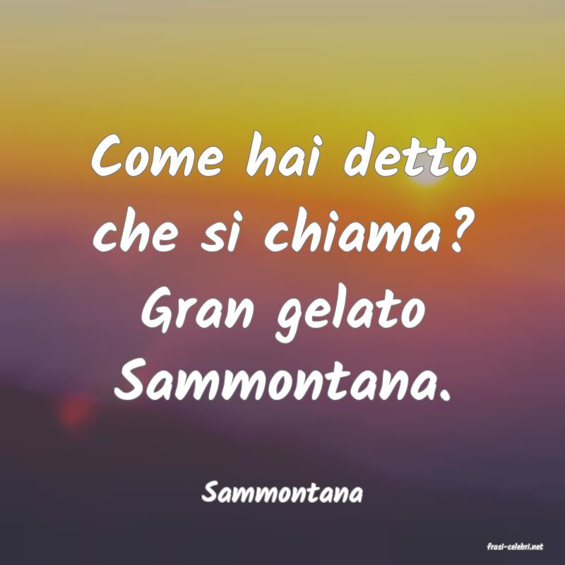 frasi di  Sammontana
