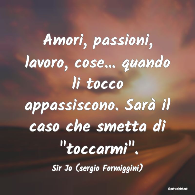 frasi di  Sir Jo (sergio Formiggini)
