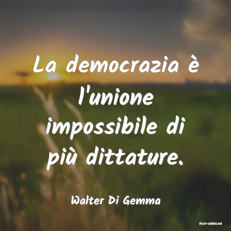 frasi di  Walter Di Gemma
