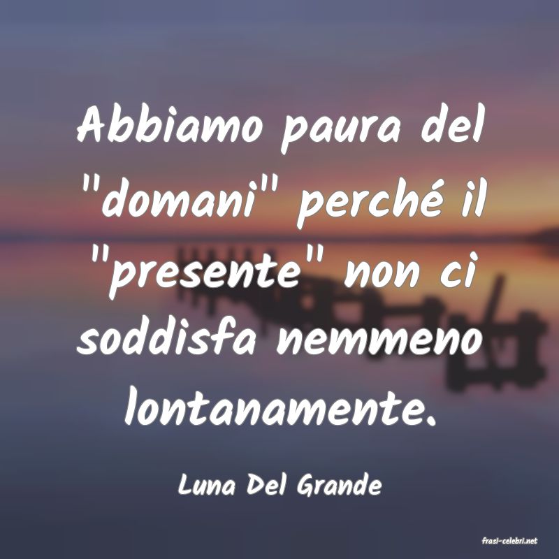 frasi di  Luna Del Grande
