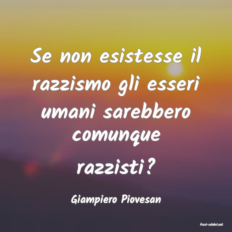 frasi di  Giampiero Piovesan
