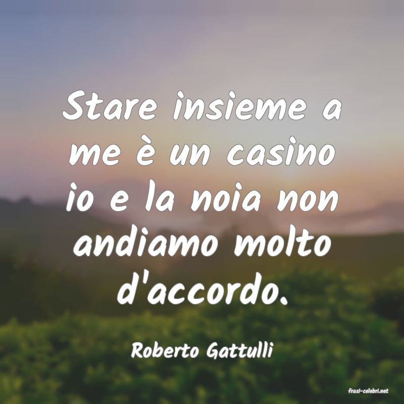 frasi di  Roberto Gattulli
