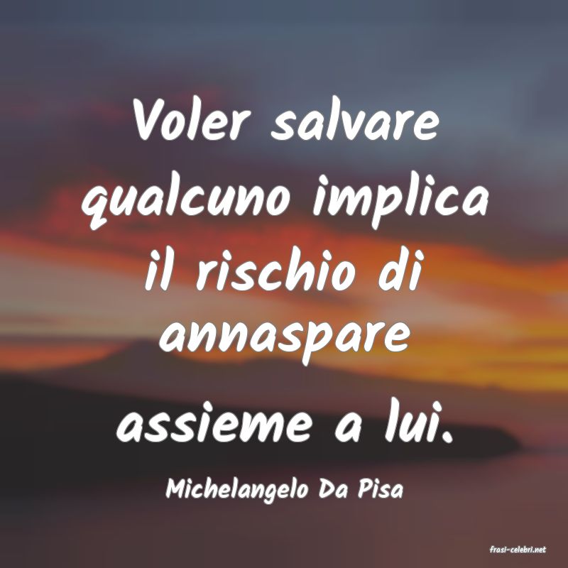 frasi di  Michelangelo Da Pisa

