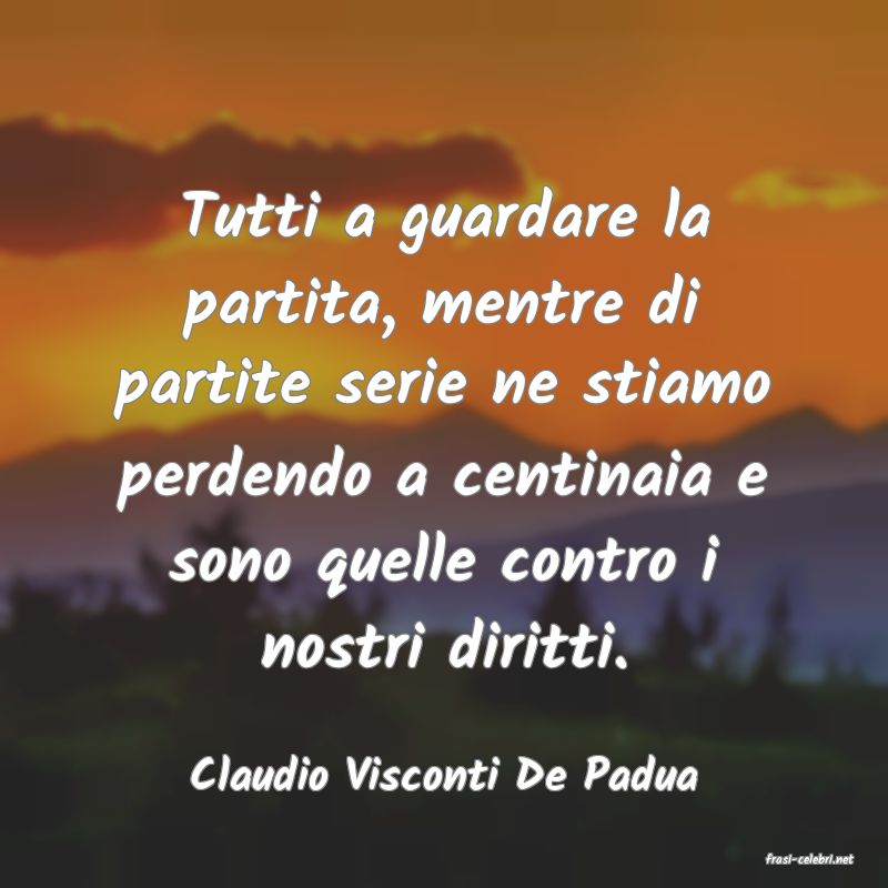 frasi di  Claudio Visconti De Padua
