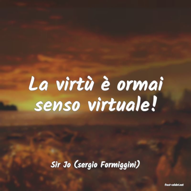 frasi di  Sir Jo (sergio Formiggini)

