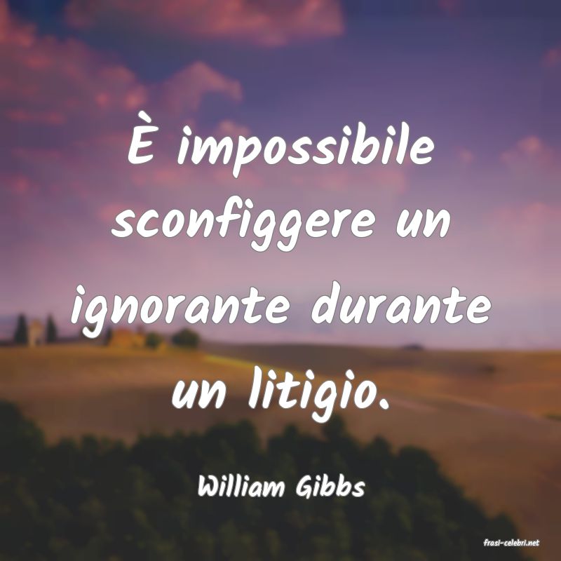 frasi di  William Gibbs
