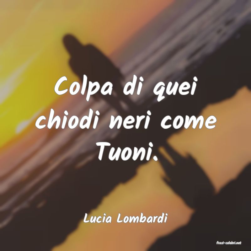 frasi di  Lucia Lombardi
