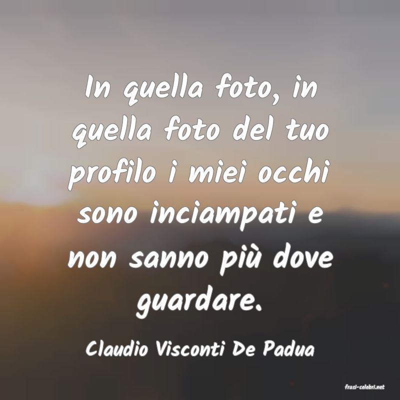 frasi di  Claudio Visconti De Padua
