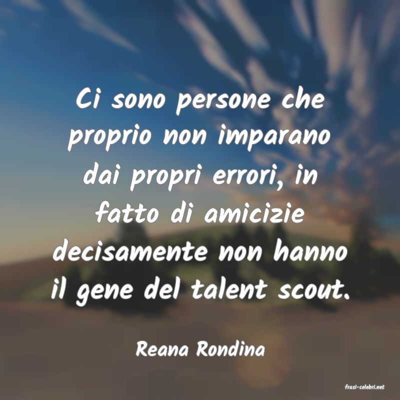 frasi di  Reana Rondina
