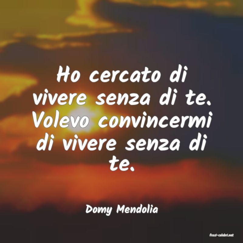 frasi di  Domy Mendolia

