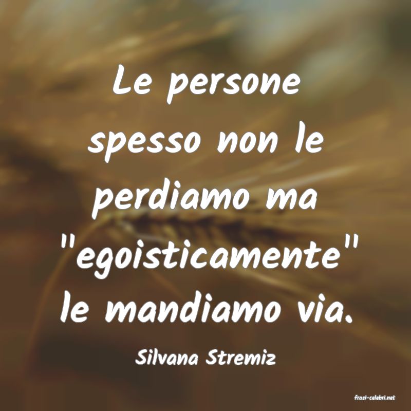 frasi di  Silvana Stremiz
