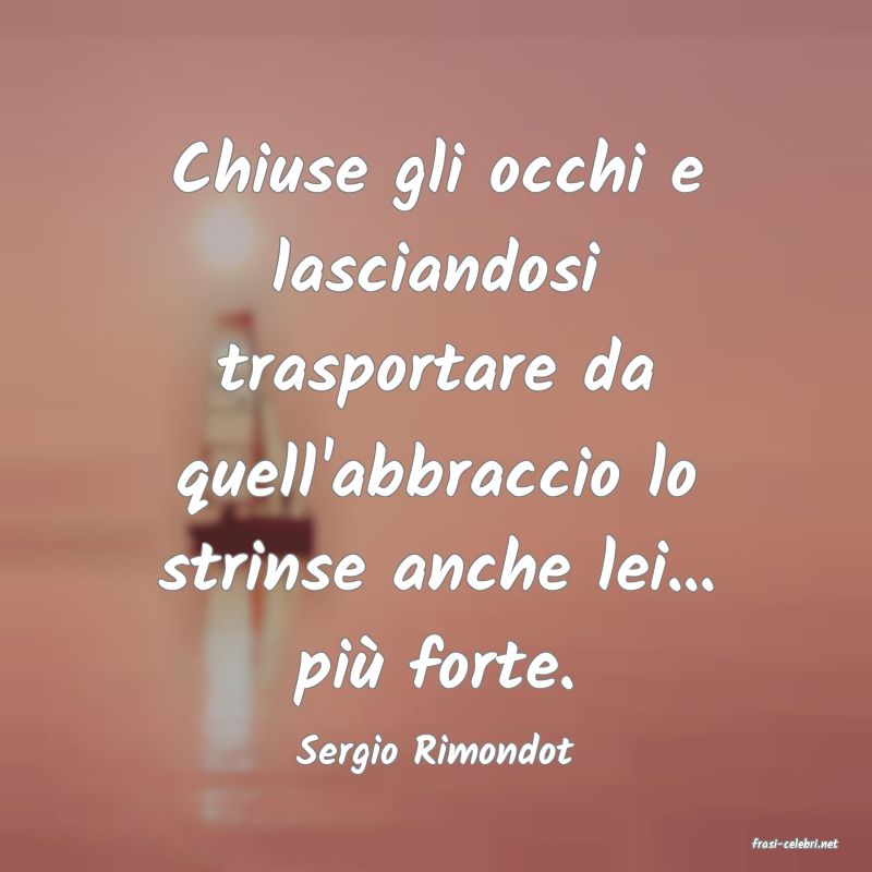 frasi di  Sergio Rimondot
