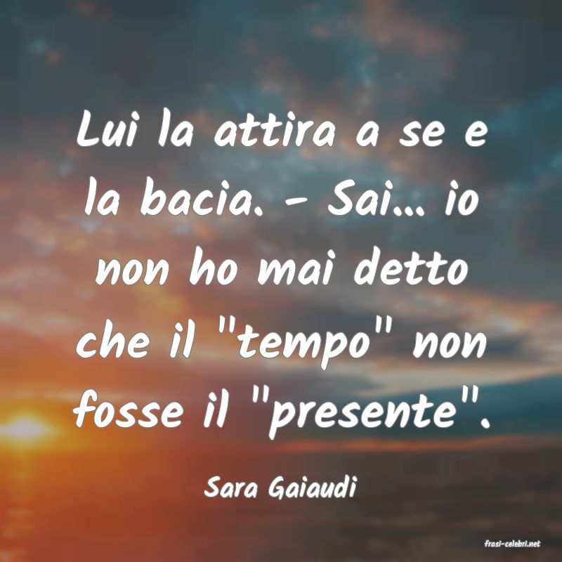 frasi di  Sara Gaiaudi
