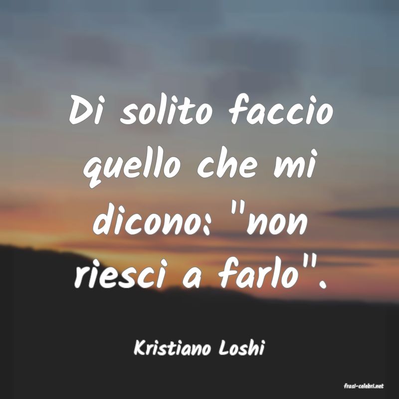 frasi di  Kristiano Loshi
