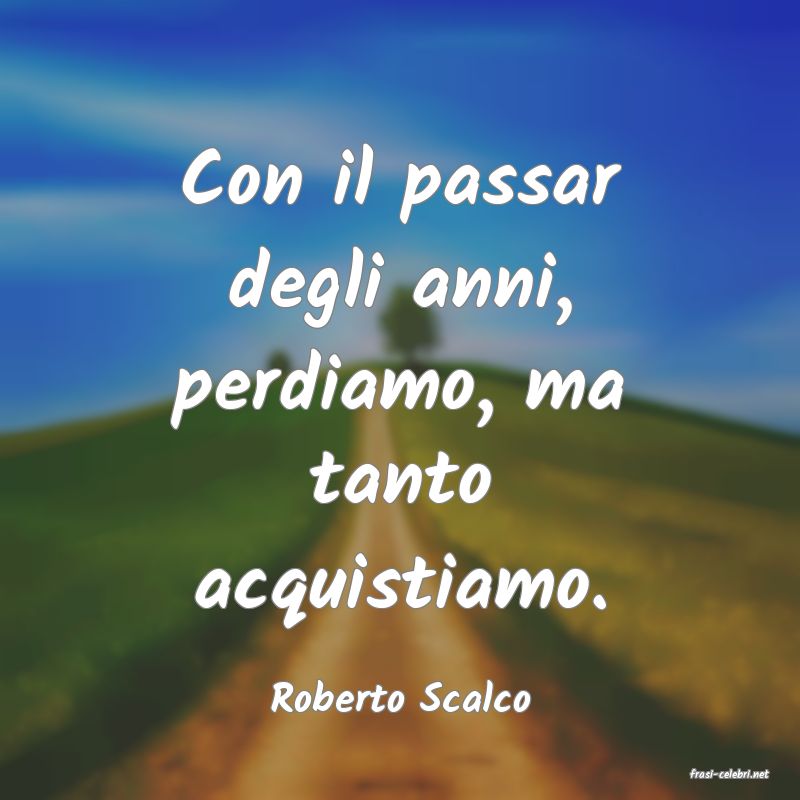 frasi di  Roberto Scalco
