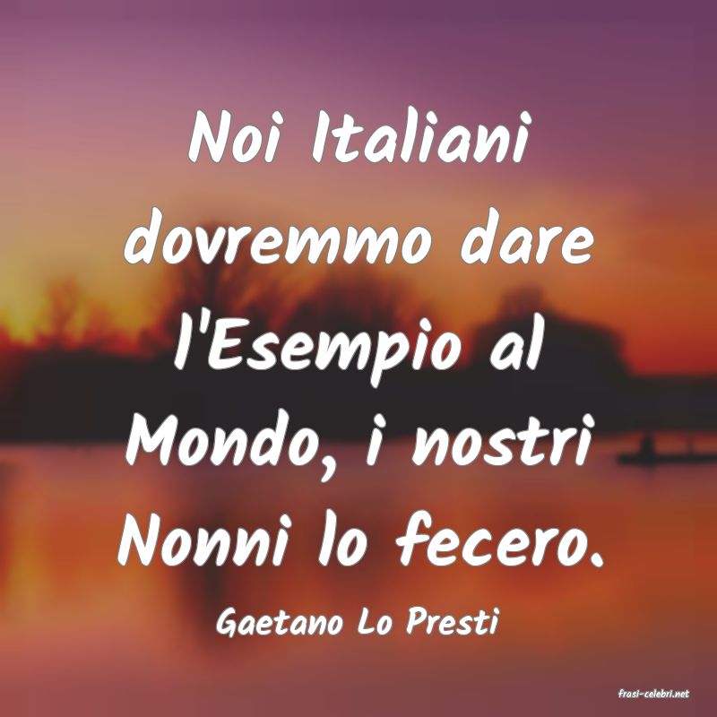 frasi di  Gaetano Lo Presti
