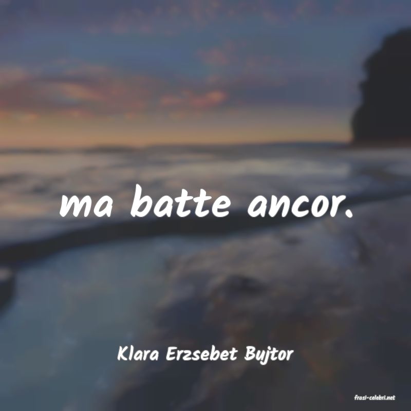 frasi di  Klara Erzsebet Bujtor
