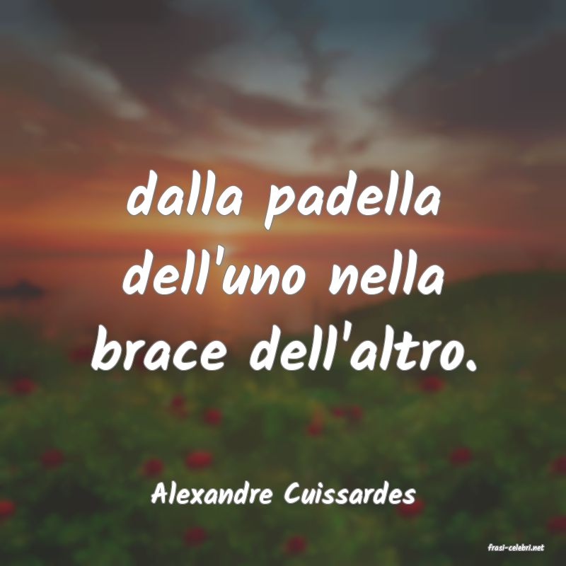 frasi di  Alexandre Cuissardes

