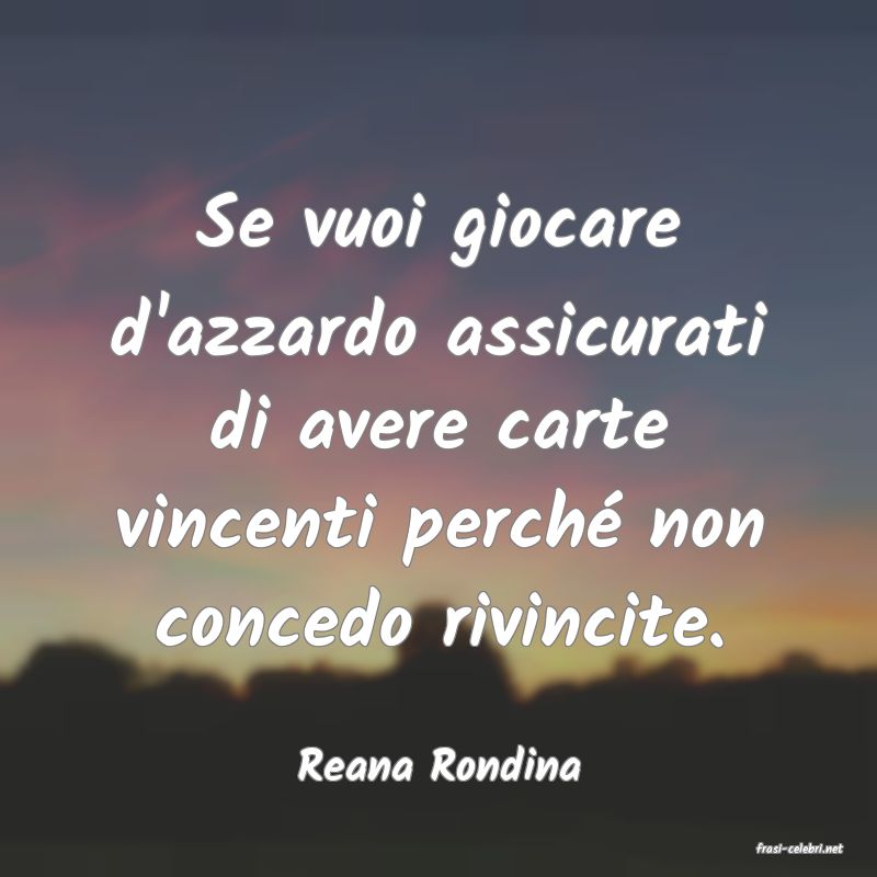frasi di  Reana Rondina
