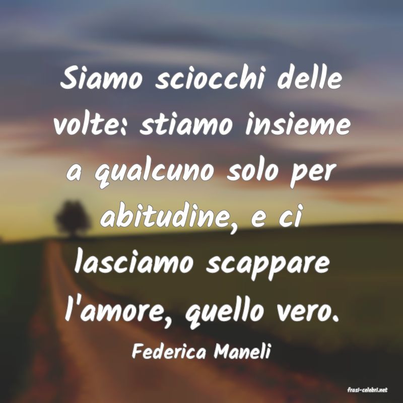 frasi di  Federica Maneli
