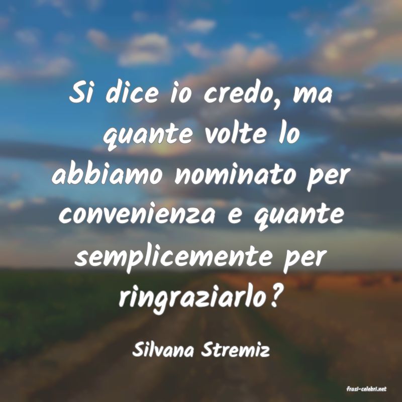 frasi di  Silvana Stremiz
