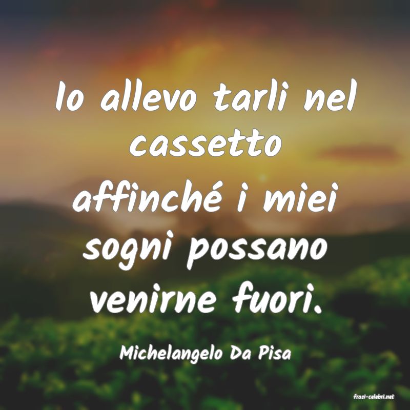 frasi di  Michelangelo Da Pisa
