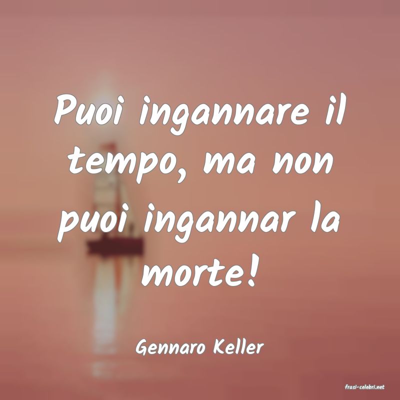 frasi di  Gennaro Keller
