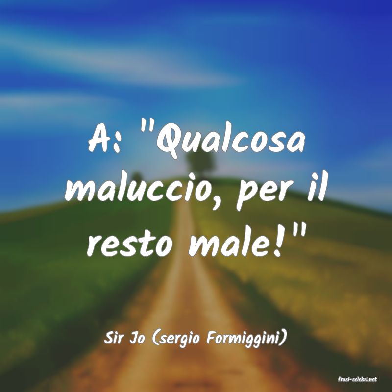 frasi di  Sir Jo (sergio Formiggini)
