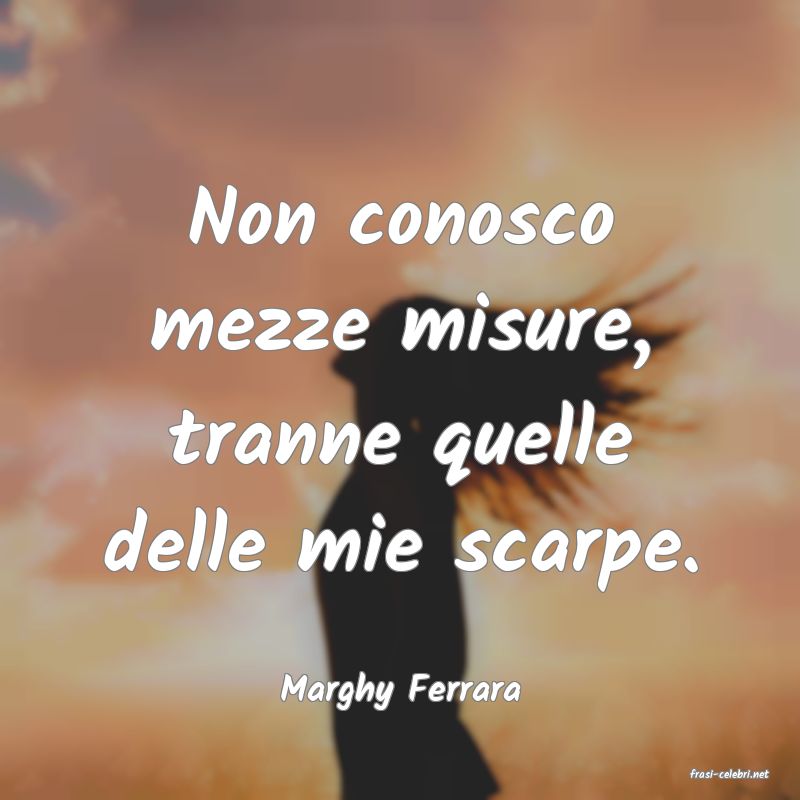 frasi di  Marghy Ferrara
