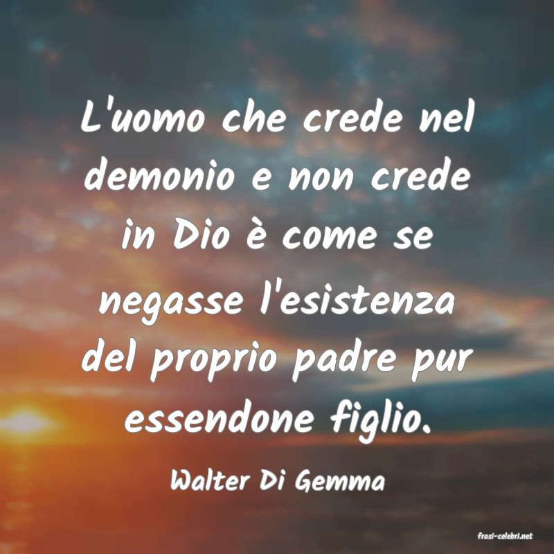 frasi di  Walter Di Gemma
