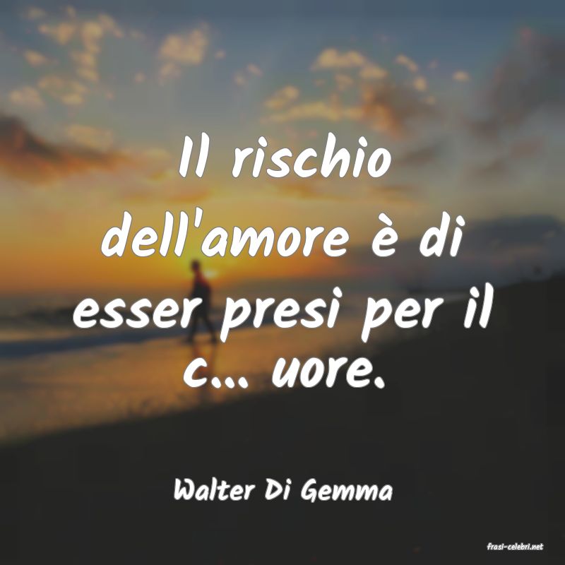 frasi di  Walter Di Gemma
