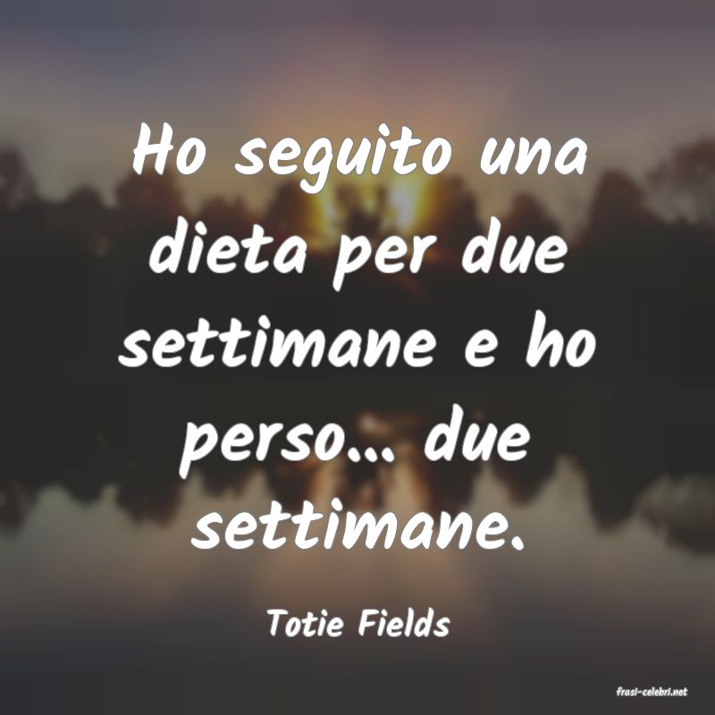 frasi di  Totie Fields
