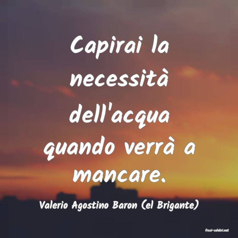 frasi di  Valerio Agostino Baron (el Brigante)
