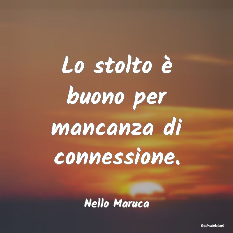 frasi di  Nello Maruca
