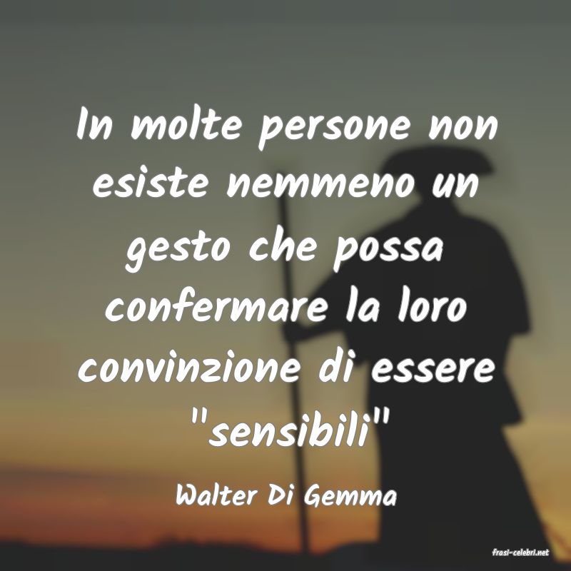 frasi di  Walter Di Gemma
