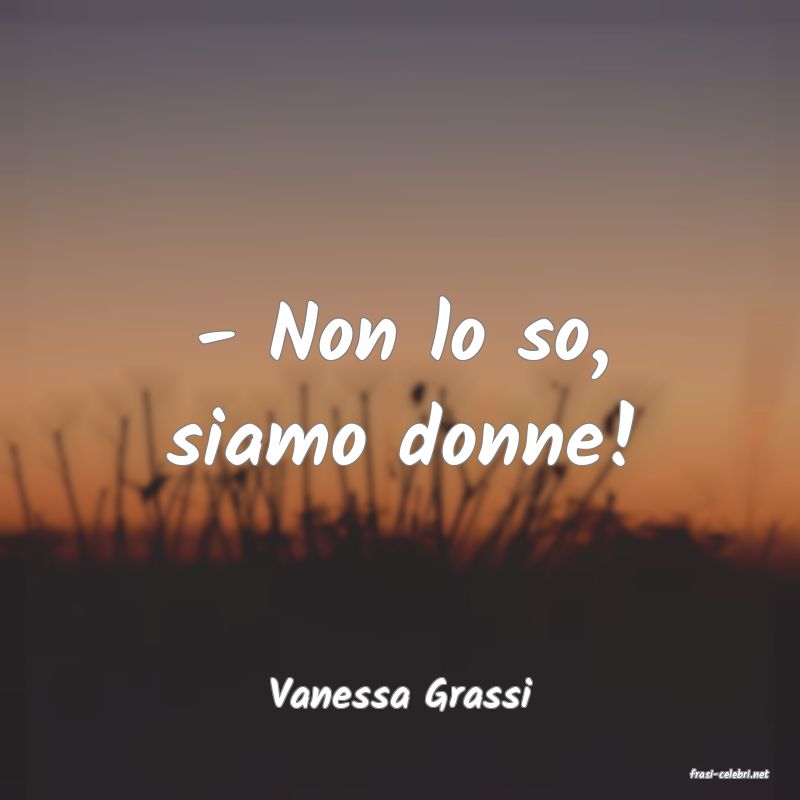 frasi di  Vanessa Grassi
