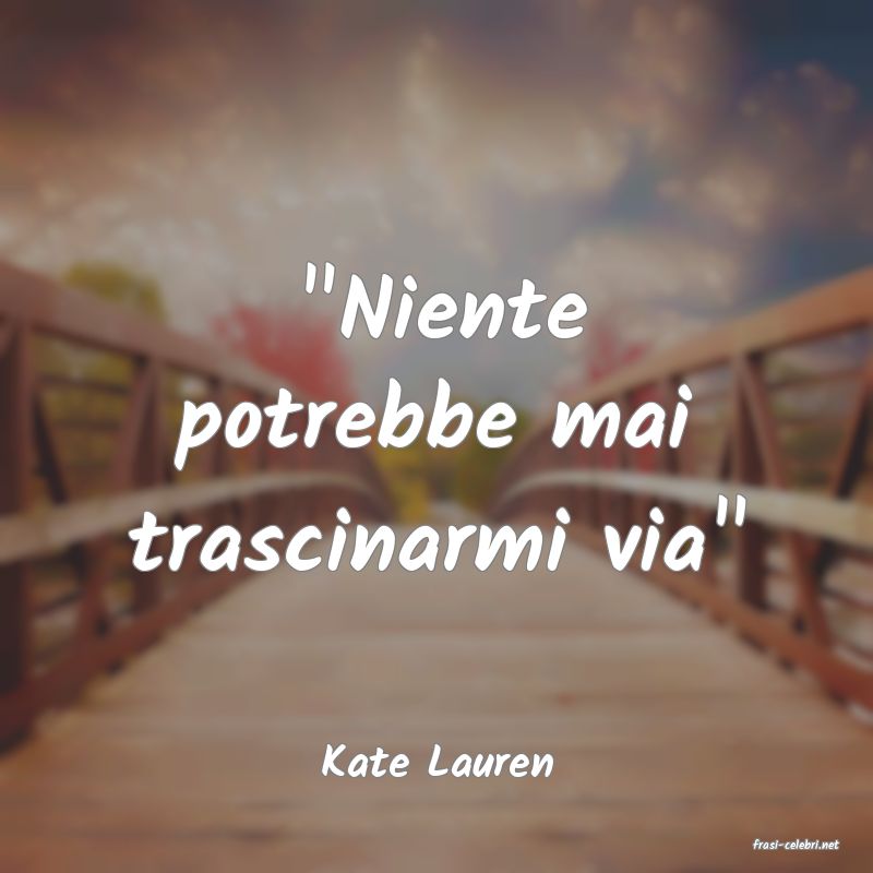 frasi di  Kate Lauren
