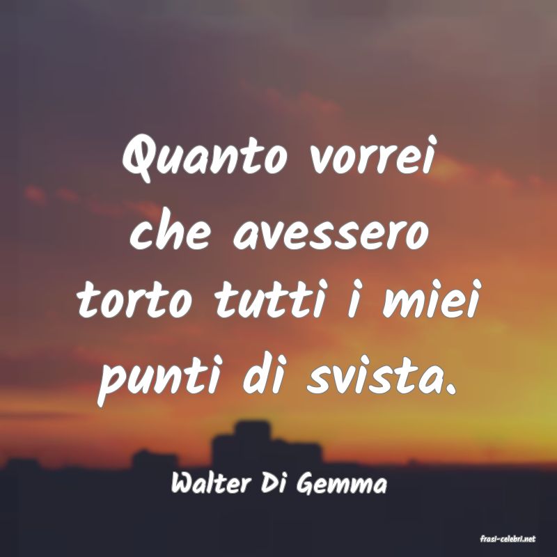 frasi di  Walter Di Gemma

